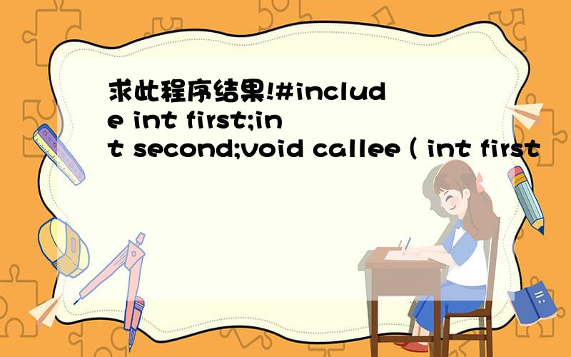 求此程序结果!#include int first;int second;void callee ( int first