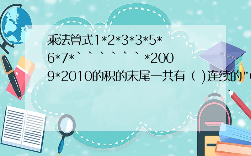 乘法算式1*2*3*3*5*6*7*``````*2009*2010的积的末尾一共有（ )连续的