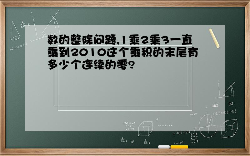 数的整除问题,1乘2乘3一直乘到2010这个乘积的末尾有多少个连续的零?