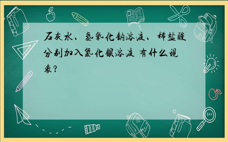 石灰水、氢氧化钠溶液、稀盐酸分别加入氯化钡溶液 有什么现象?