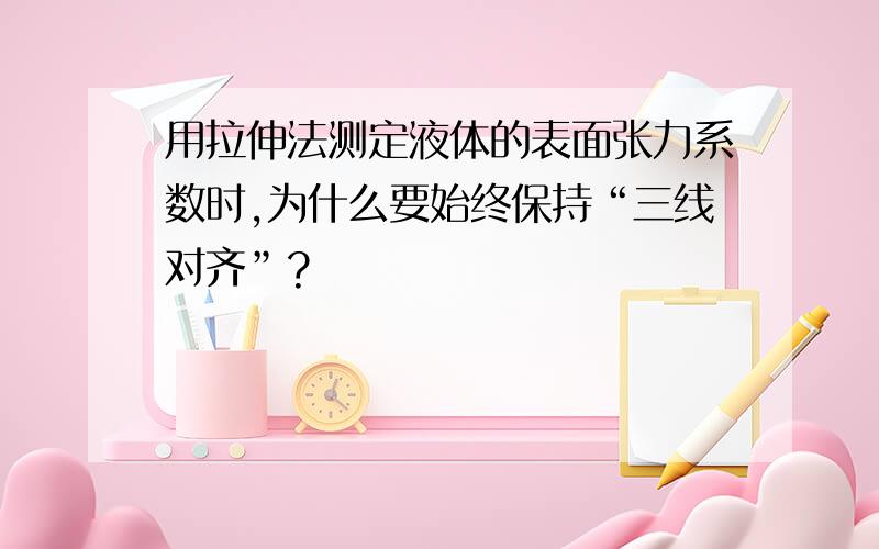 用拉伸法测定液体的表面张力系数时,为什么要始终保持“三线对齐”?