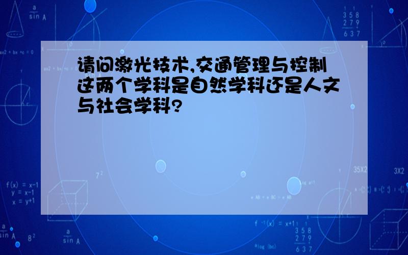 请问激光技术,交通管理与控制这两个学科是自然学科还是人文与社会学科?