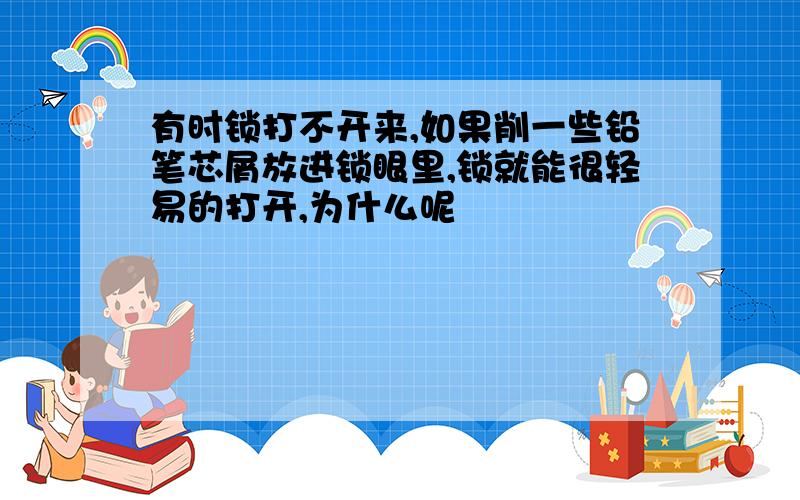 有时锁打不开来,如果削一些铅笔芯屑放进锁眼里,锁就能很轻易的打开,为什么呢