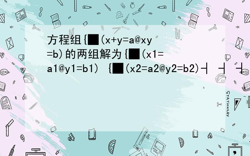 方程组{█(x+y=a@xy=b)的两组解为{█(x1=a1@y1=b1) {█(x2=a2@y2=b2)┤ ┤ ┤ 求