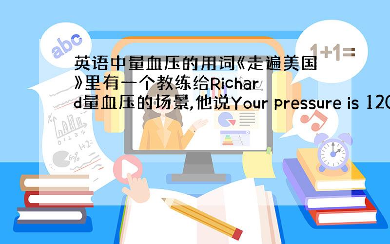 英语中量血压的用词《走遍美国》里有一个教练给Richard量血压的场景,他说Your pressure is 120 o