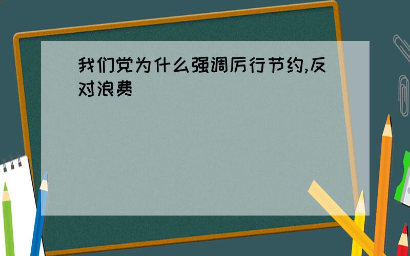 我们党为什么强调厉行节约,反对浪费