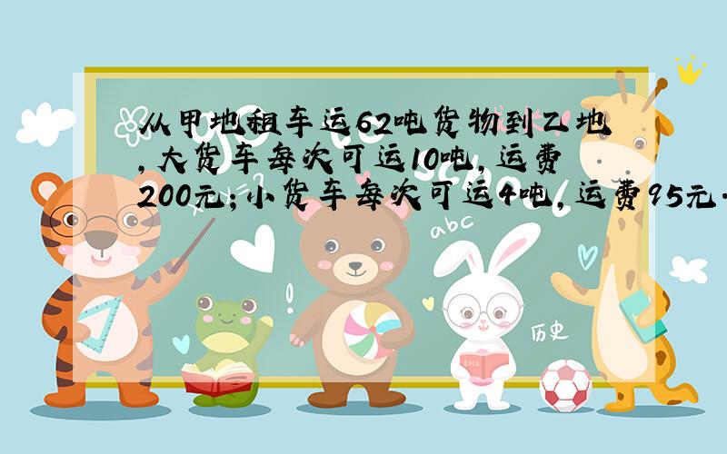 从甲地租车运62吨货物到乙地,大货车每次可运10吨,运费200元；小货车每次可运4吨,运费95元.怎样租车.