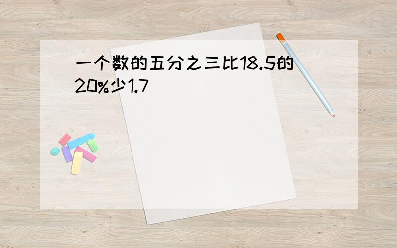 一个数的五分之三比18.5的20%少1.7