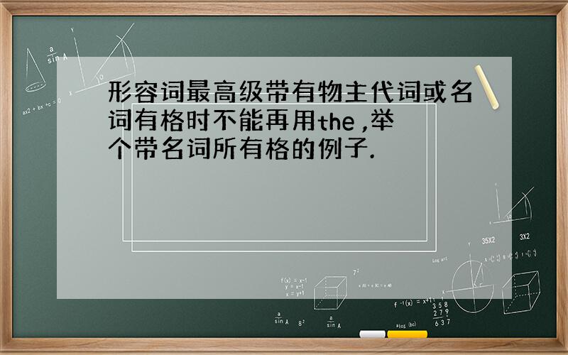 形容词最高级带有物主代词或名词有格时不能再用the ,举个带名词所有格的例子.