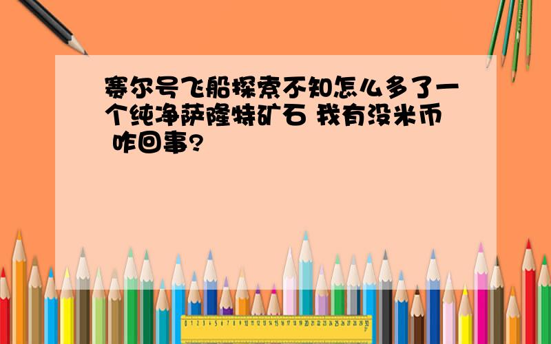 赛尔号飞船探索不知怎么多了一个纯净萨隆特矿石 我有没米币 咋回事?