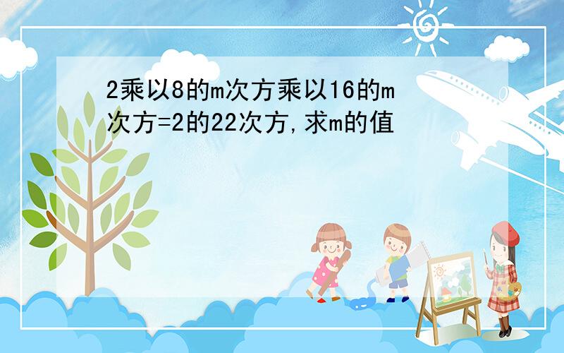 2乘以8的m次方乘以16的m次方=2的22次方,求m的值