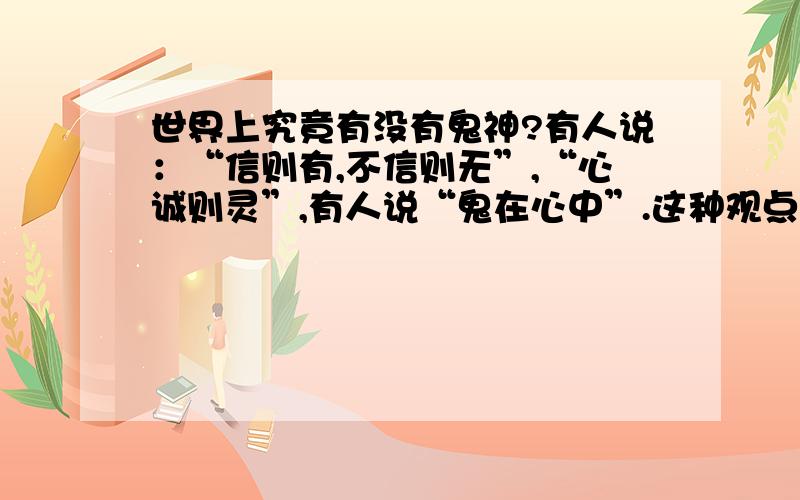 世界上究竟有没有鬼神?有人说：“信则有,不信则无”,“心诚则灵”,有人说“鬼在心中”.这种观点（ ）