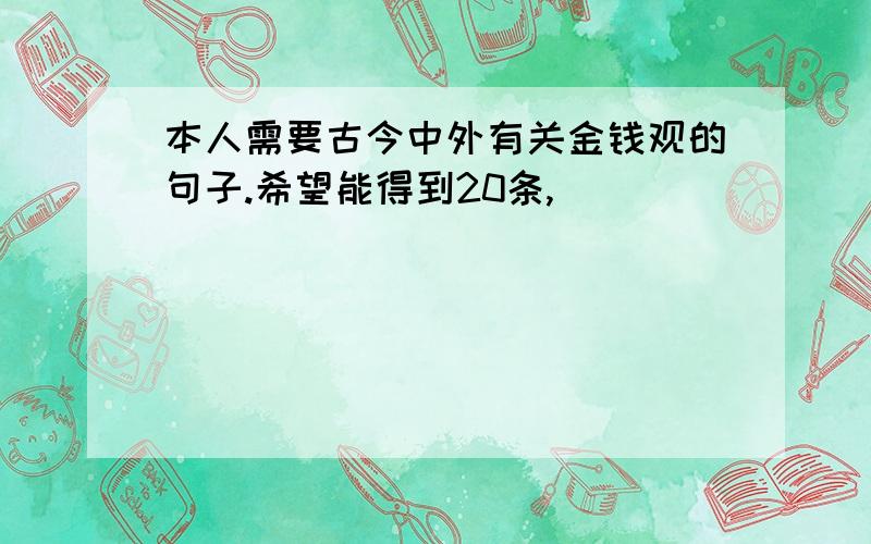 本人需要古今中外有关金钱观的句子.希望能得到20条,