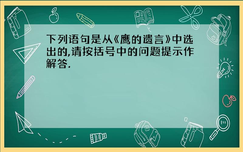 下列语句是从《鹰的遗言》中选出的,请按括号中的问题提示作解答.