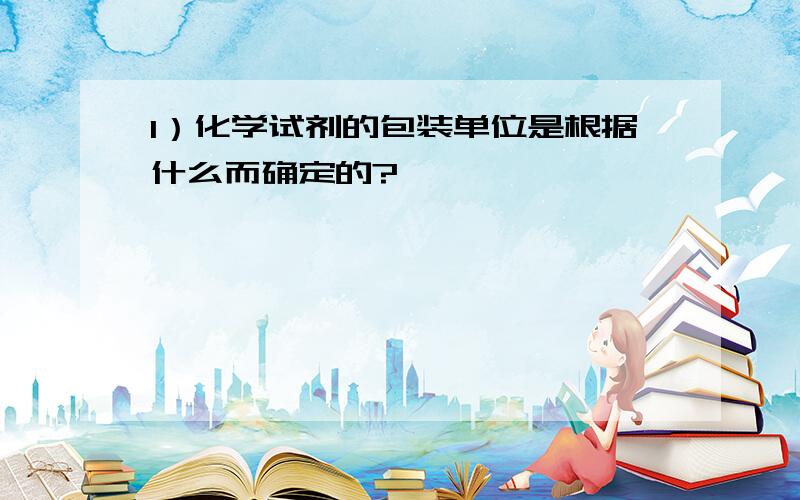 1）化学试剂的包装单位是根据什么而确定的?