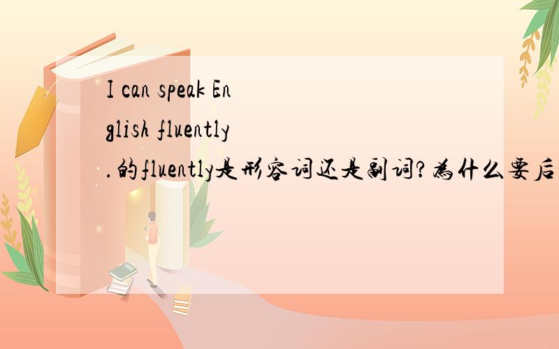 I can speak English fluently.的fluently是形容词还是副词?为什么要后置