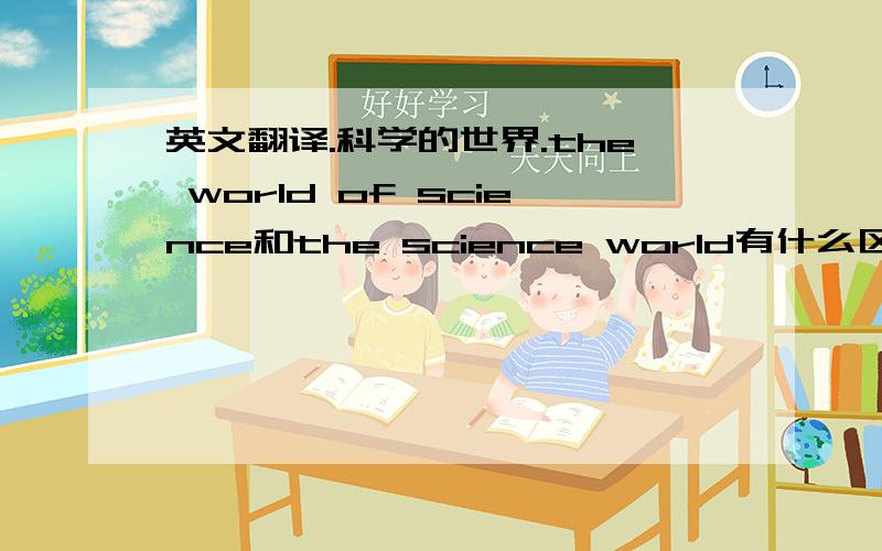 英文翻译.科学的世界.the world of science和the science world有什么区别?