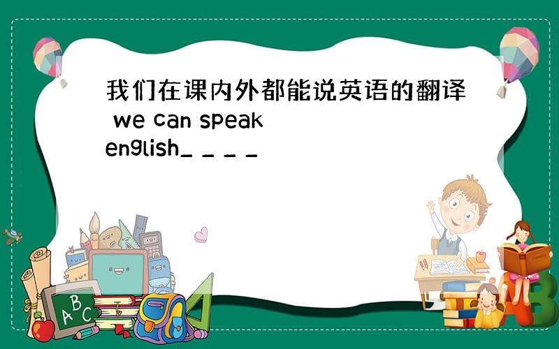 我们在课内外都能说英语的翻译 we can speak english_ _ _ _