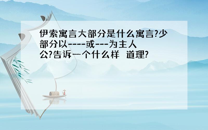 伊索寓言大部分是什么寓言?少部分以----或---为主人公?告诉一个什么样旳道理?