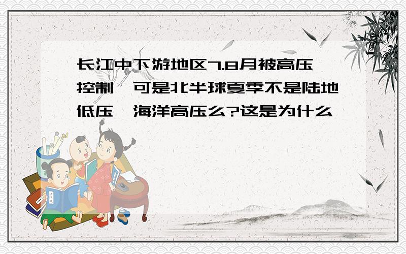 长江中下游地区7.8月被高压控制,可是北半球夏季不是陆地低压,海洋高压么?这是为什么