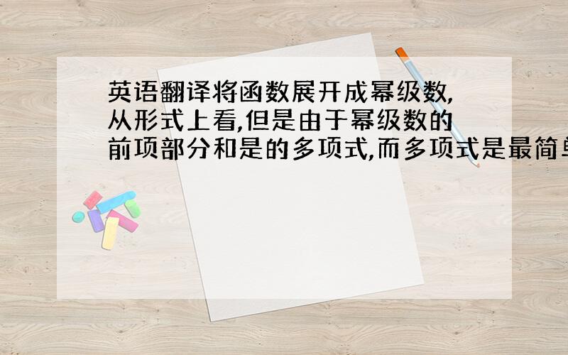 英语翻译将函数展开成幂级数,从形式上看,但是由于幂级数的前项部分和是的多项式,而多项式是最简单的函数之一,因此用幂级数代