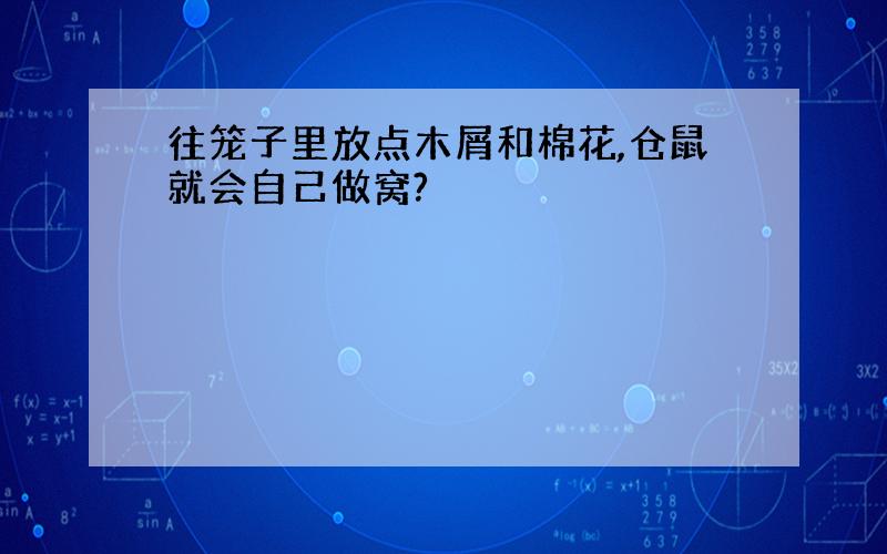 往笼子里放点木屑和棉花,仓鼠就会自己做窝?