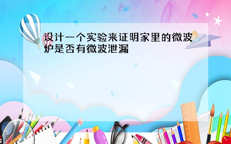 设计一个实验来证明家里的微波炉是否有微波泄漏