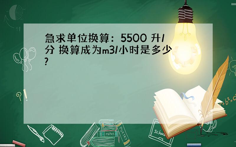 急求单位换算：5500 升/分 换算成为m3/小时是多少?