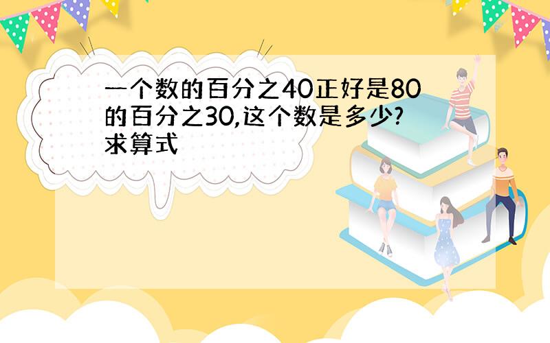 一个数的百分之40正好是80的百分之30,这个数是多少?求算式