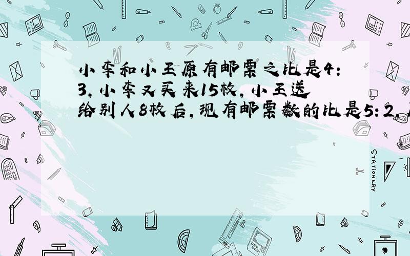 小李和小王原有邮票之比是4：3,小李又买来15枚,小王送给别人8枚后,现有邮票数的比是5：2,原来两人各有邮票多少枚?