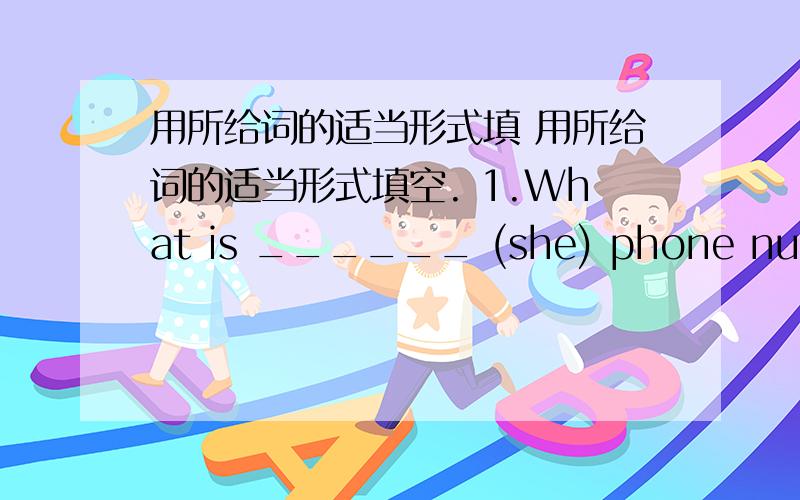 用所给词的适当形式填 用所给词的适当形式填空. 1.What is ______ (she) phone number?