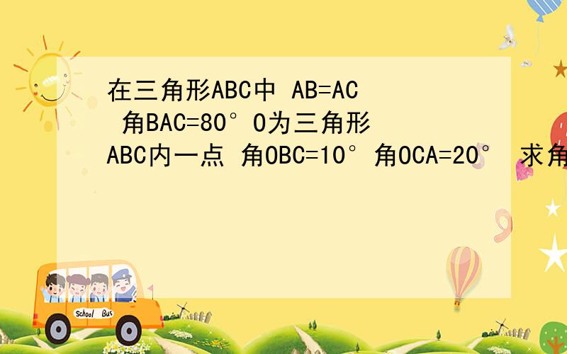 在三角形ABC中 AB=AC 角BAC=80°O为三角形ABC内一点 角OBC=10°角OCA=20° 求角BAO的度数