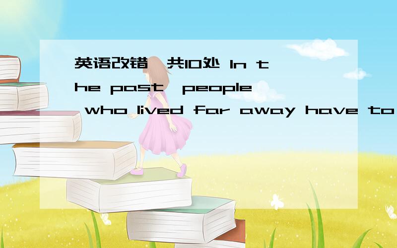 英语改错,共10处 In the past,people who lived far away have to writ