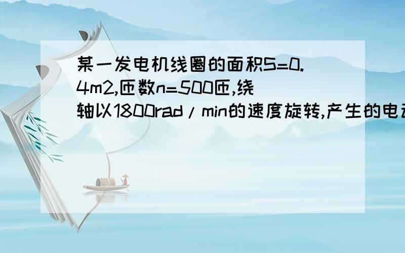 某一发电机线圈的面积S=0.4m2,匝数n=500匝,绕轴以1800rad/min的速度旋转,产生的电动势最大值为600