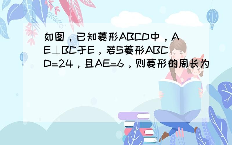 如图，已知菱形ABCD中，AE⊥BC于E，若S菱形ABCD=24，且AE=6，则菱形的周长为（　　）