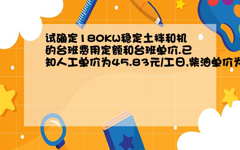 试确定180KW稳定土拌和机的台班费用定额和台班单价.已知人工单价为45.83元/工日,柴油单价为6.65元/kg