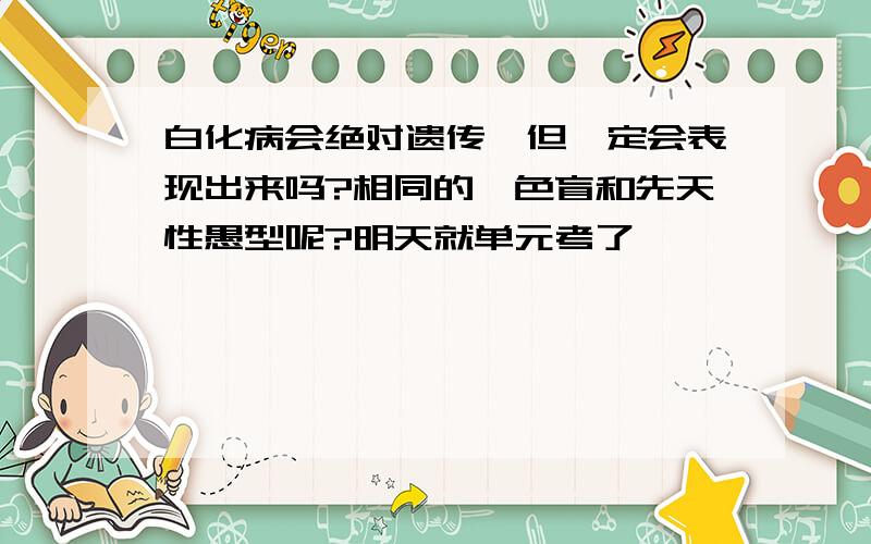 白化病会绝对遗传,但一定会表现出来吗?相同的,色盲和先天性愚型呢?明天就单元考了,