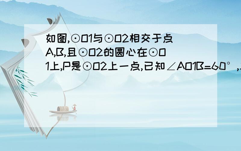 如图,⊙O1与⊙O2相交于点A,B,且⊙O2的圆心在⊙O1上,P是⊙O2上一点,已知∠AO1B=60°,求∠APB的度数