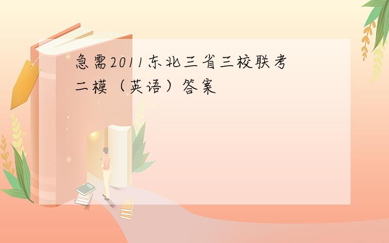 急需2011东北三省三校联考二模（英语）答案