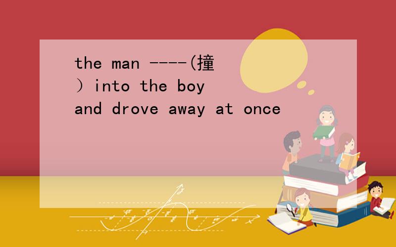 the man ----(撞）into the boy and drove away at once