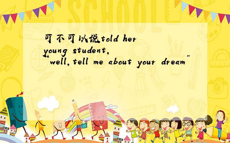 可不可以说told her young student,“well,tell me about your dream