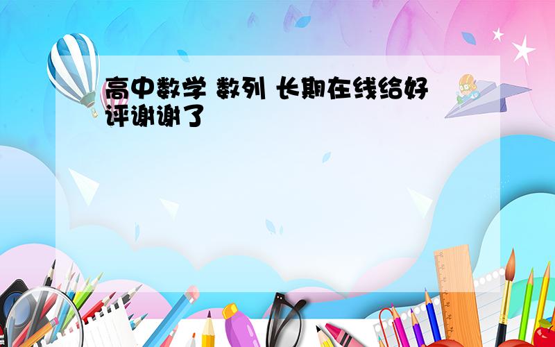 高中数学 数列 长期在线给好评谢谢了