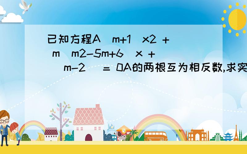 已知方程A(m+1)x2 + m(m2-5m+6)x + (m-2) = 0A的两根互为相反数,求实数m的值.