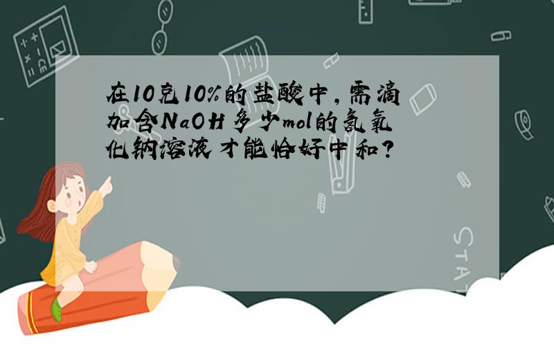 在10克10%的盐酸中,需滴加含NaOH多少mol的氢氧化钠溶液才能恰好中和?