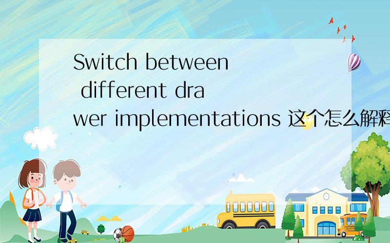 Switch between different drawer implementations 这个怎么解释