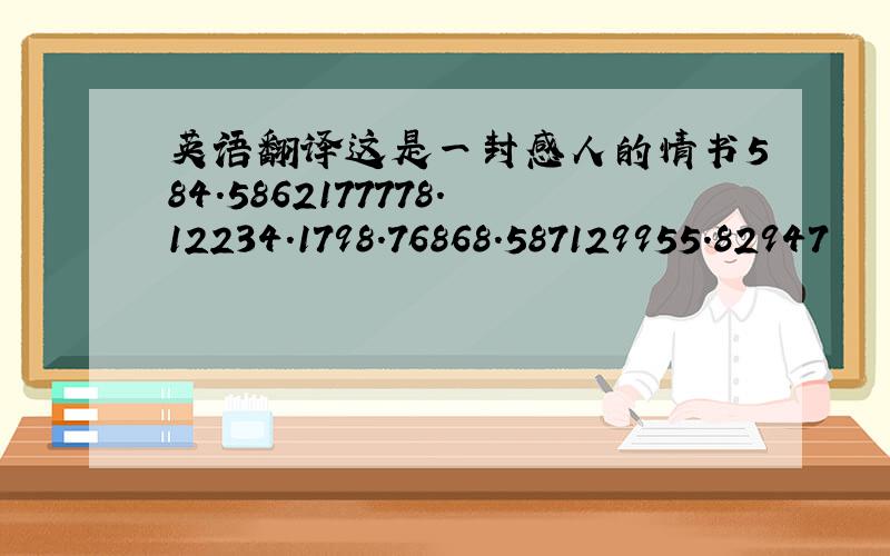 英语翻译这是一封感人的情书584.5862177778.12234.1798.76868.587129955.82947