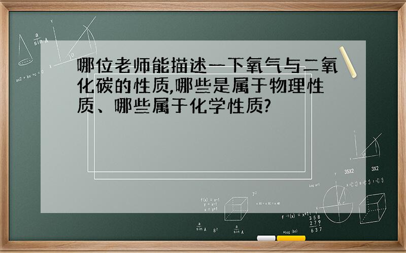 哪位老师能描述一下氧气与二氧化碳的性质,哪些是属于物理性质、哪些属于化学性质?