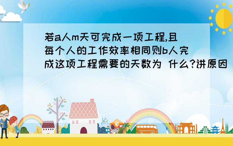 若a人m天可完成一项工程,且每个人的工作效率相同则b人完成这项工程需要的天数为 什么?讲原因