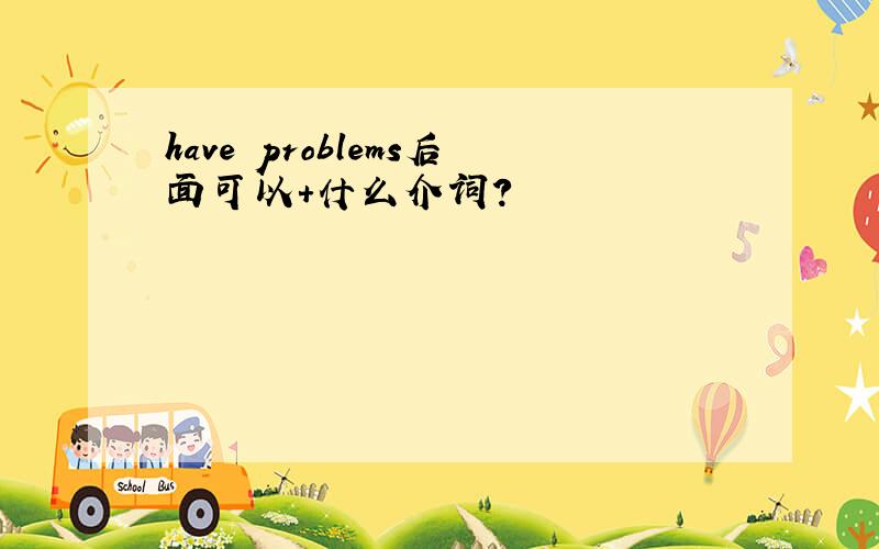 have problems后面可以+什么介词?