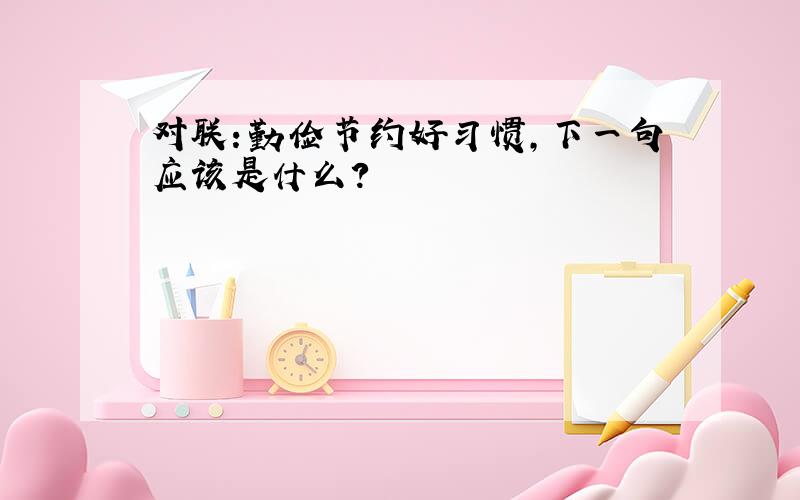 对联：勤俭节约好习惯,下一句应该是什么?